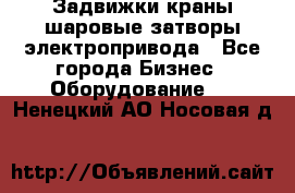 Задвижки краны шаровые затворы электропривода - Все города Бизнес » Оборудование   . Ненецкий АО,Носовая д.